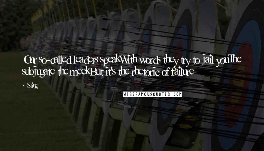 Sting Quotes: Our so-called leaders speakWith words they try to jail youThe subjugate the meekBut it's the rhetoric of failure