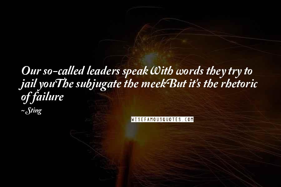 Sting Quotes: Our so-called leaders speakWith words they try to jail youThe subjugate the meekBut it's the rhetoric of failure