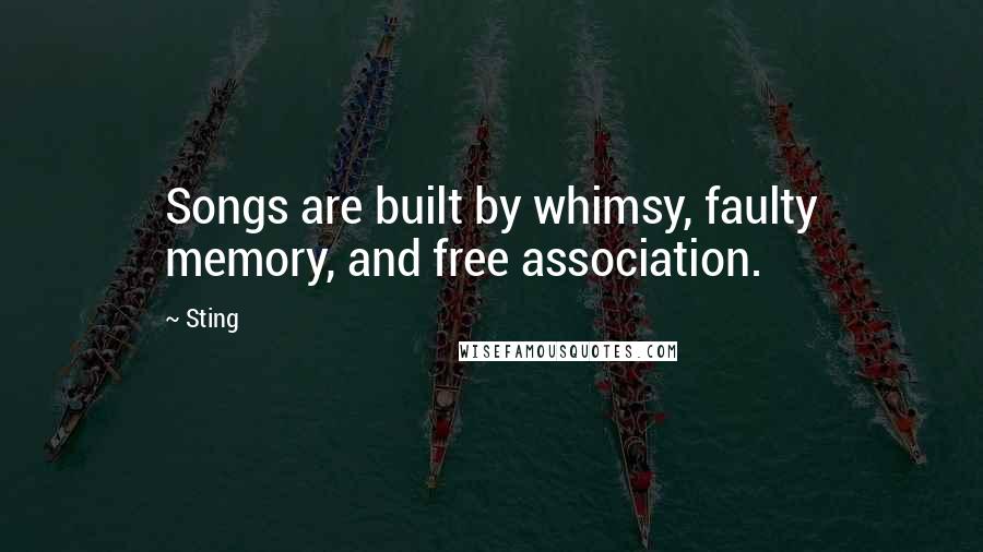 Sting Quotes: Songs are built by whimsy, faulty memory, and free association.