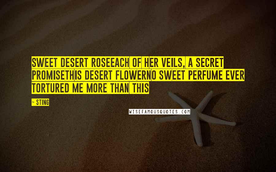 Sting Quotes: Sweet desert roseEach of her veils, a secret promiseThis desert flowerNo sweet perfume ever tortured me more than this