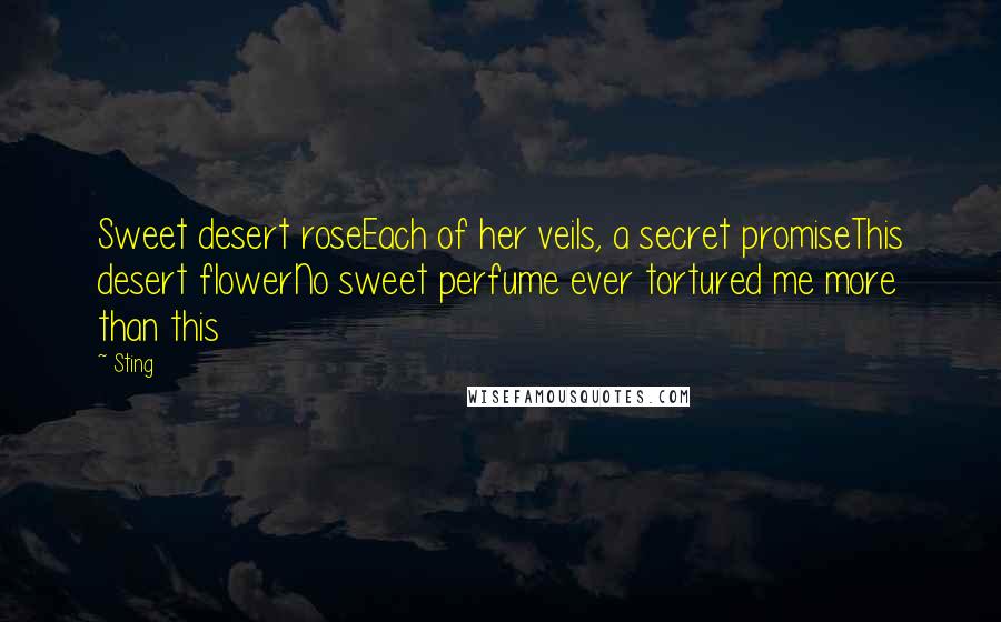 Sting Quotes: Sweet desert roseEach of her veils, a secret promiseThis desert flowerNo sweet perfume ever tortured me more than this