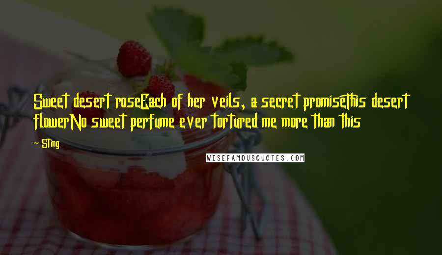 Sting Quotes: Sweet desert roseEach of her veils, a secret promiseThis desert flowerNo sweet perfume ever tortured me more than this