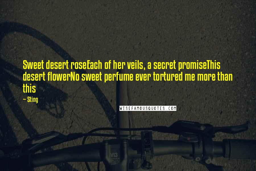 Sting Quotes: Sweet desert roseEach of her veils, a secret promiseThis desert flowerNo sweet perfume ever tortured me more than this