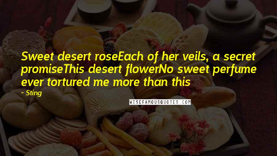 Sting Quotes: Sweet desert roseEach of her veils, a secret promiseThis desert flowerNo sweet perfume ever tortured me more than this