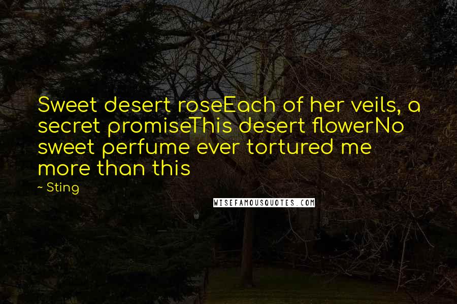 Sting Quotes: Sweet desert roseEach of her veils, a secret promiseThis desert flowerNo sweet perfume ever tortured me more than this