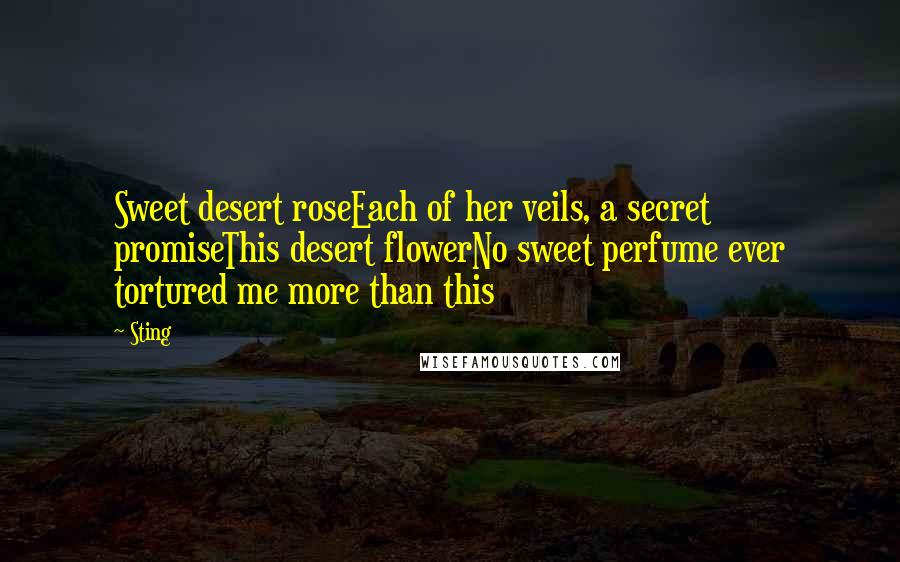 Sting Quotes: Sweet desert roseEach of her veils, a secret promiseThis desert flowerNo sweet perfume ever tortured me more than this