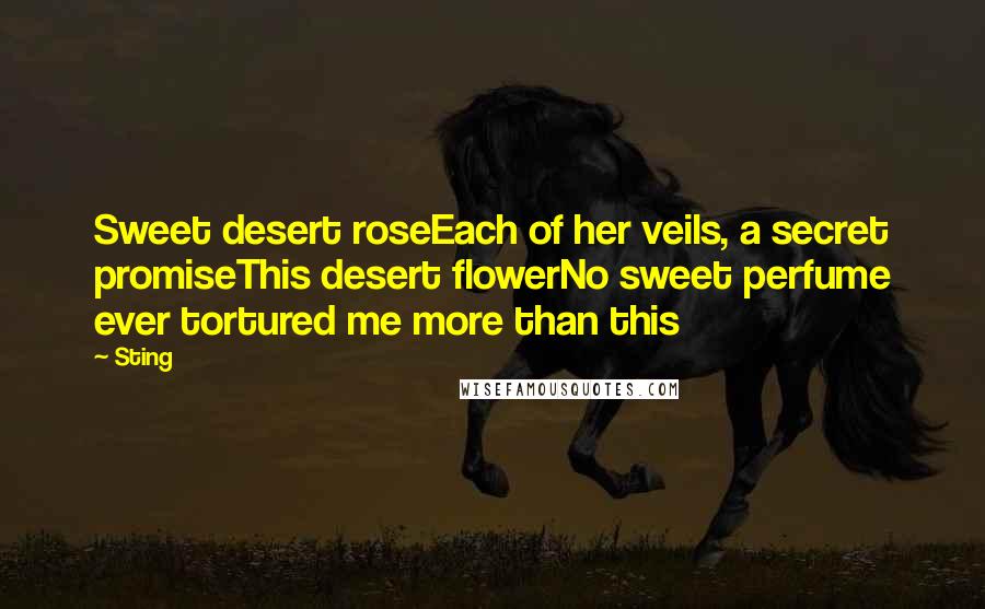 Sting Quotes: Sweet desert roseEach of her veils, a secret promiseThis desert flowerNo sweet perfume ever tortured me more than this