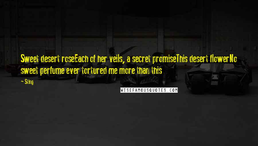 Sting Quotes: Sweet desert roseEach of her veils, a secret promiseThis desert flowerNo sweet perfume ever tortured me more than this