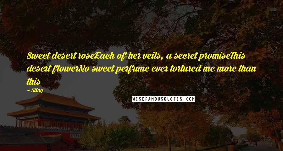 Sting Quotes: Sweet desert roseEach of her veils, a secret promiseThis desert flowerNo sweet perfume ever tortured me more than this