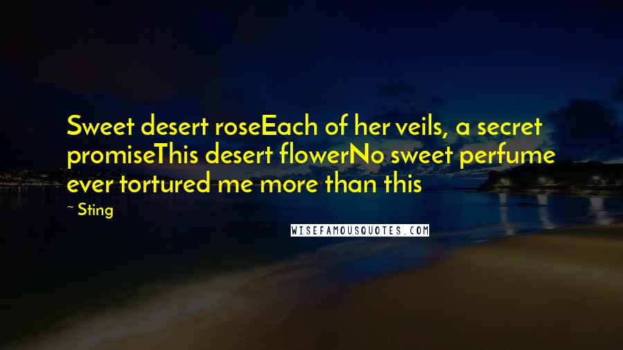 Sting Quotes: Sweet desert roseEach of her veils, a secret promiseThis desert flowerNo sweet perfume ever tortured me more than this