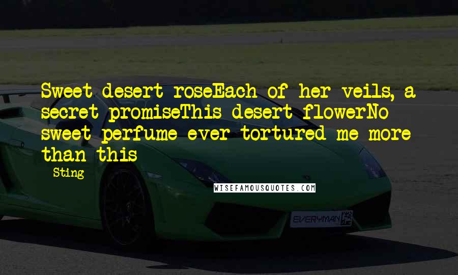 Sting Quotes: Sweet desert roseEach of her veils, a secret promiseThis desert flowerNo sweet perfume ever tortured me more than this