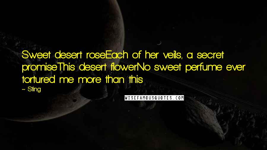 Sting Quotes: Sweet desert roseEach of her veils, a secret promiseThis desert flowerNo sweet perfume ever tortured me more than this