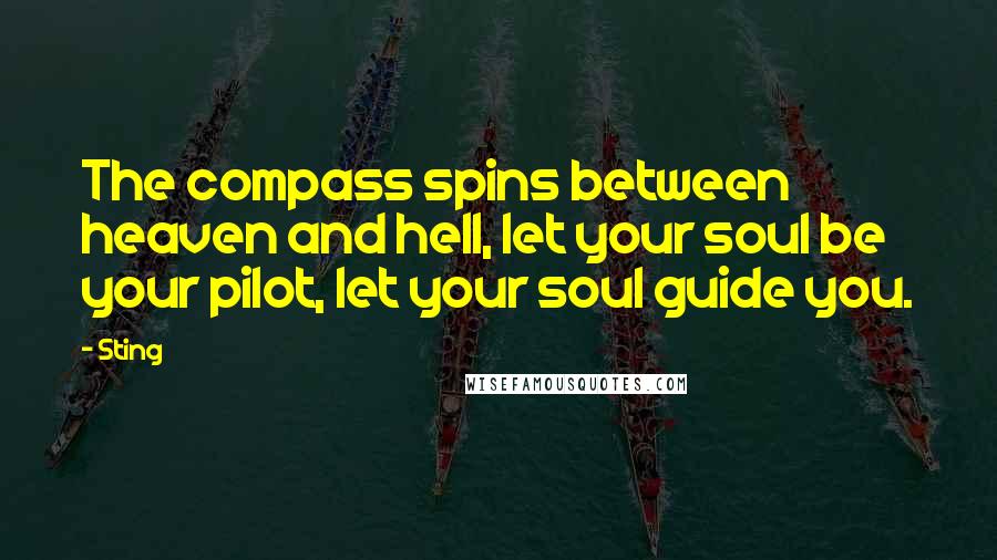 Sting Quotes: The compass spins between heaven and hell, let your soul be your pilot, let your soul guide you.