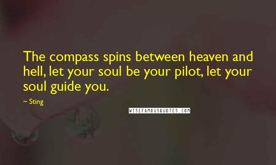 Sting Quotes: The compass spins between heaven and hell, let your soul be your pilot, let your soul guide you.