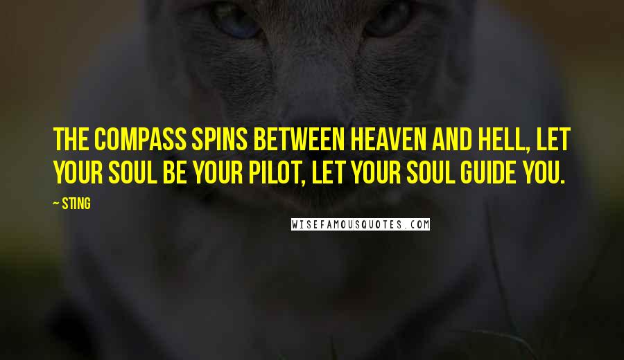 Sting Quotes: The compass spins between heaven and hell, let your soul be your pilot, let your soul guide you.