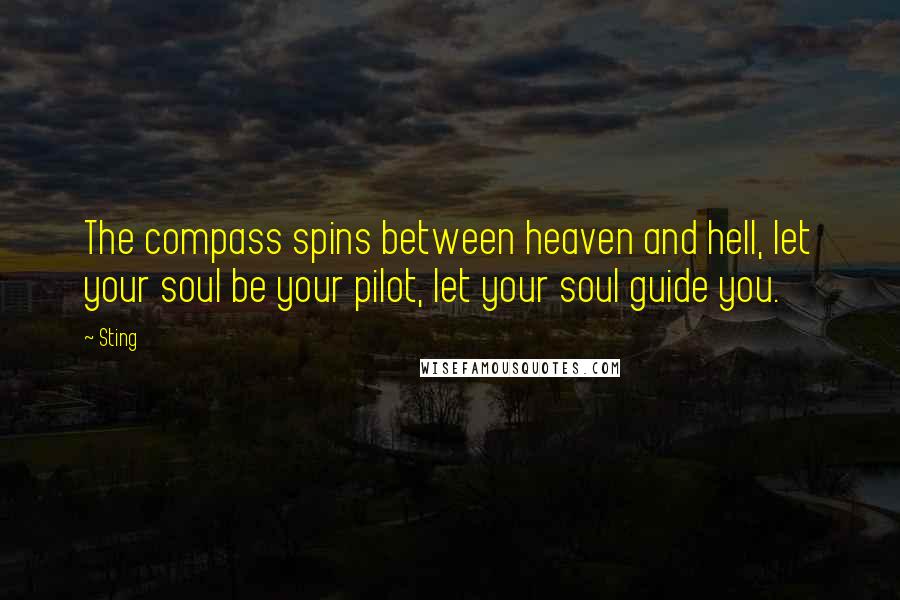 Sting Quotes: The compass spins between heaven and hell, let your soul be your pilot, let your soul guide you.
