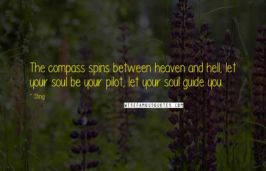 Sting Quotes: The compass spins between heaven and hell, let your soul be your pilot, let your soul guide you.