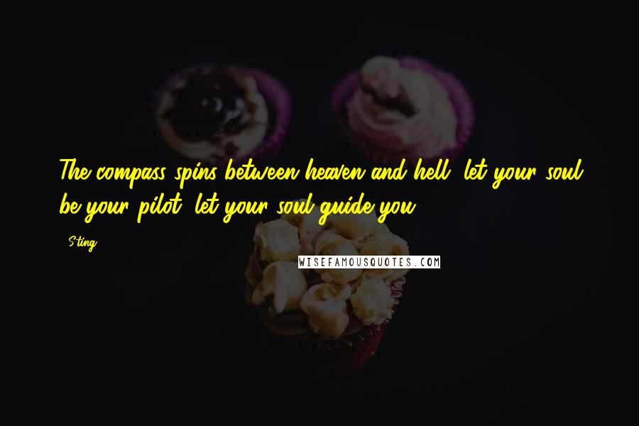 Sting Quotes: The compass spins between heaven and hell, let your soul be your pilot, let your soul guide you.