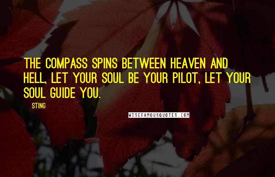 Sting Quotes: The compass spins between heaven and hell, let your soul be your pilot, let your soul guide you.