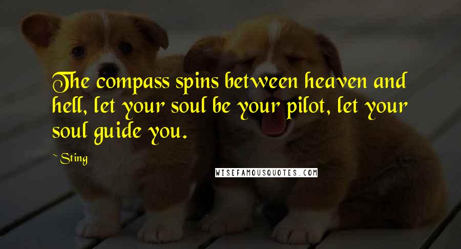 Sting Quotes: The compass spins between heaven and hell, let your soul be your pilot, let your soul guide you.