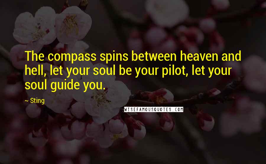 Sting Quotes: The compass spins between heaven and hell, let your soul be your pilot, let your soul guide you.