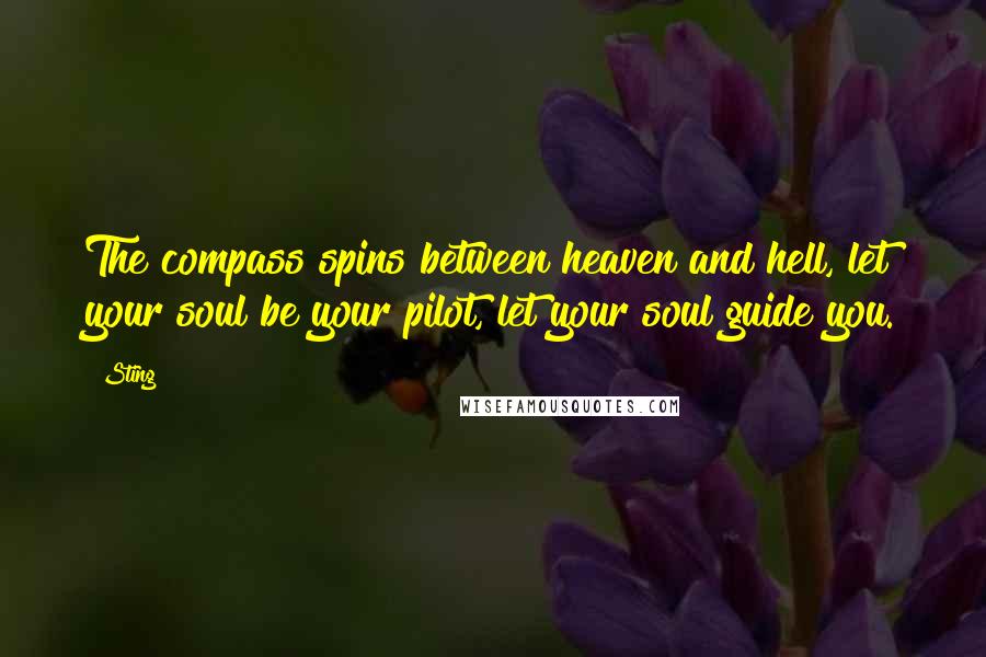 Sting Quotes: The compass spins between heaven and hell, let your soul be your pilot, let your soul guide you.