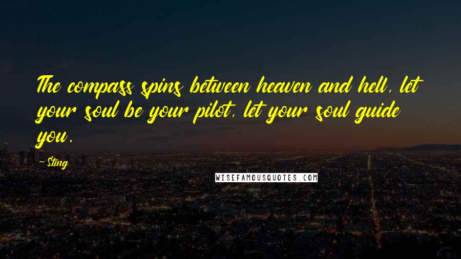 Sting Quotes: The compass spins between heaven and hell, let your soul be your pilot, let your soul guide you.