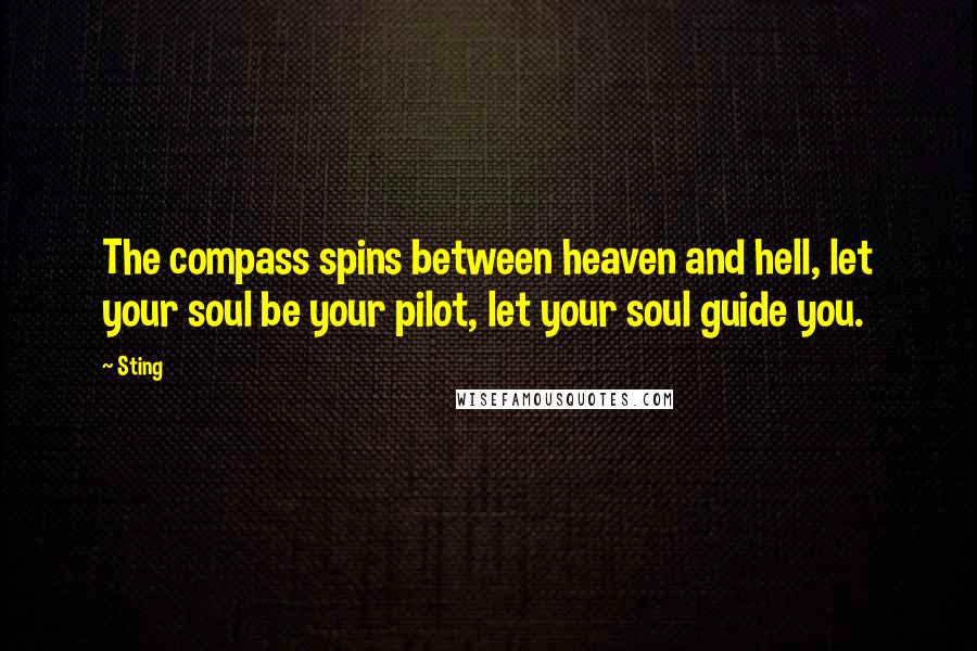 Sting Quotes: The compass spins between heaven and hell, let your soul be your pilot, let your soul guide you.