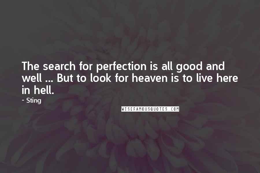 Sting Quotes: The search for perfection is all good and well ... But to look for heaven is to live here in hell.