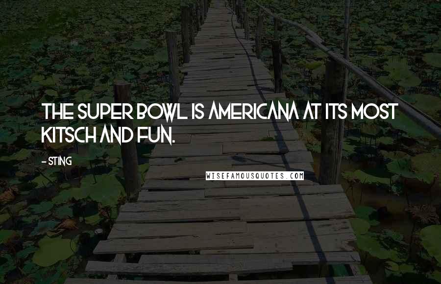 Sting Quotes: The Super Bowl is Americana at its most kitsch and fun.