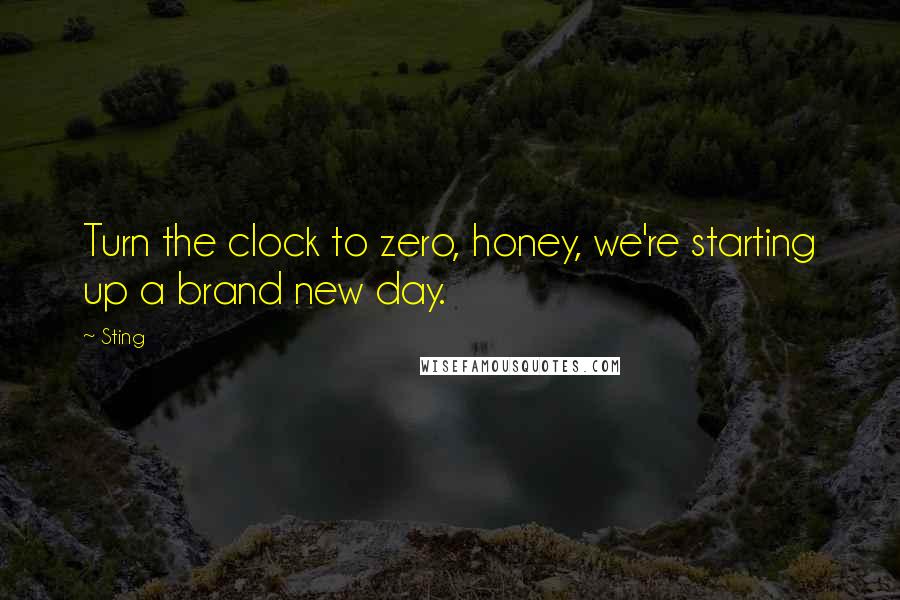 Sting Quotes: Turn the clock to zero, honey, we're starting up a brand new day.