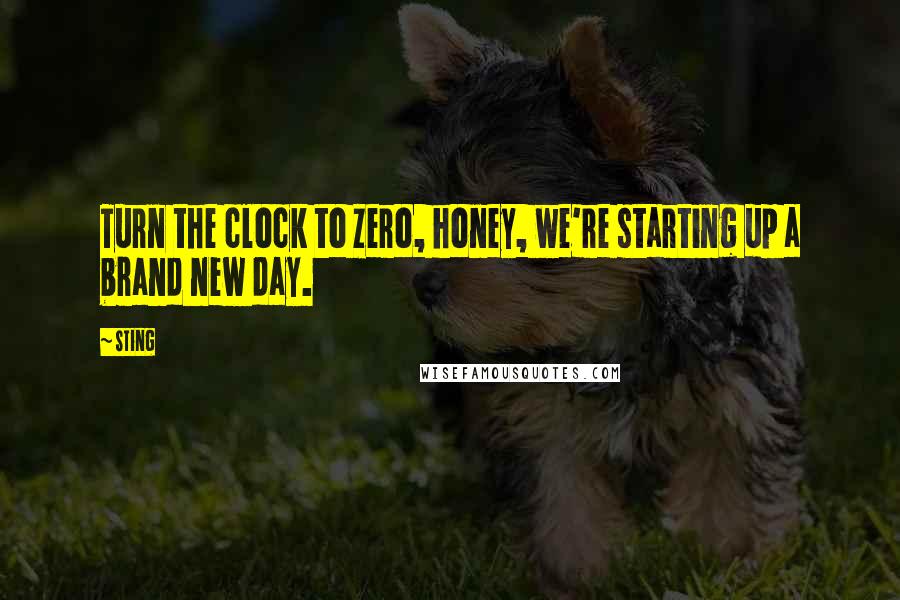 Sting Quotes: Turn the clock to zero, honey, we're starting up a brand new day.