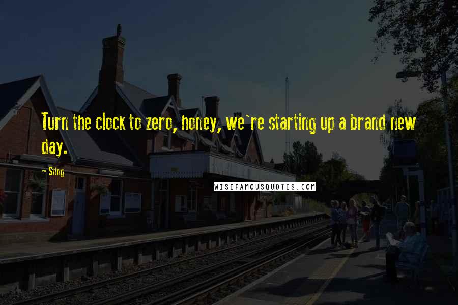 Sting Quotes: Turn the clock to zero, honey, we're starting up a brand new day.