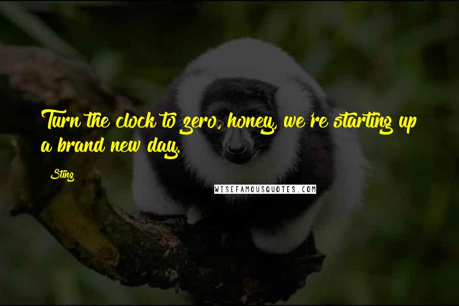 Sting Quotes: Turn the clock to zero, honey, we're starting up a brand new day.