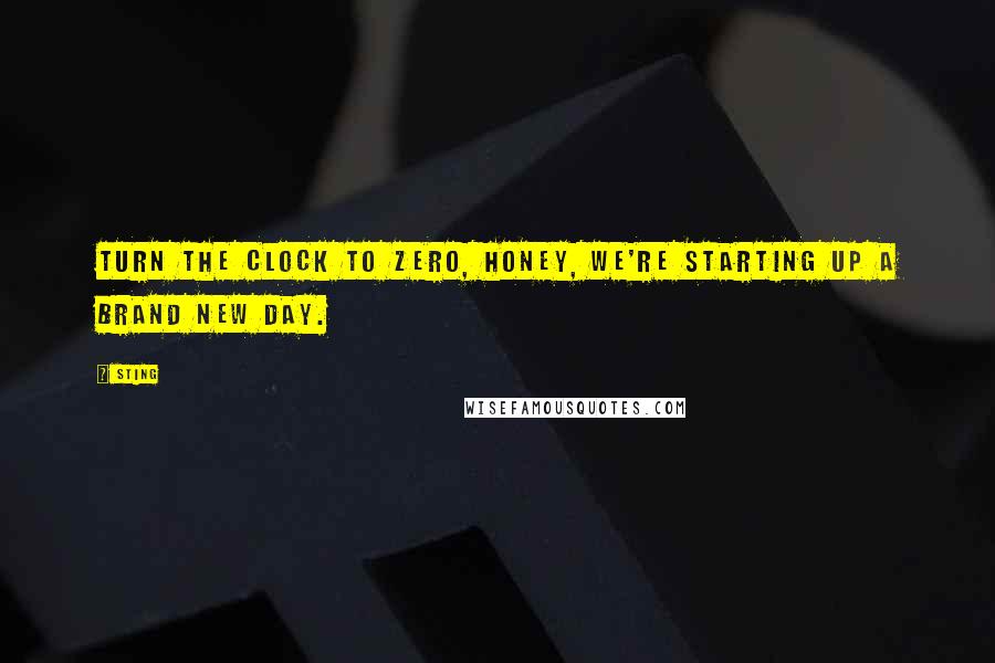 Sting Quotes: Turn the clock to zero, honey, we're starting up a brand new day.