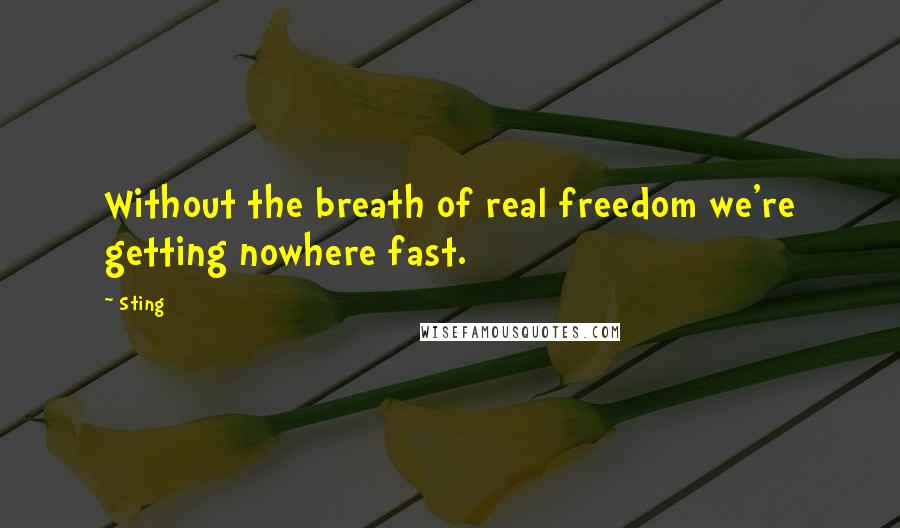 Sting Quotes: Without the breath of real freedom we're getting nowhere fast.