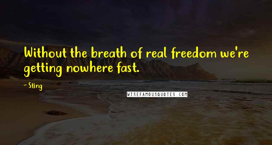 Sting Quotes: Without the breath of real freedom we're getting nowhere fast.