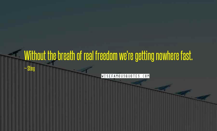 Sting Quotes: Without the breath of real freedom we're getting nowhere fast.