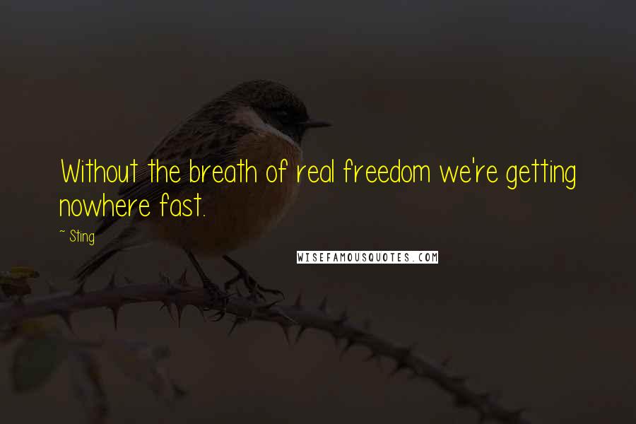 Sting Quotes: Without the breath of real freedom we're getting nowhere fast.