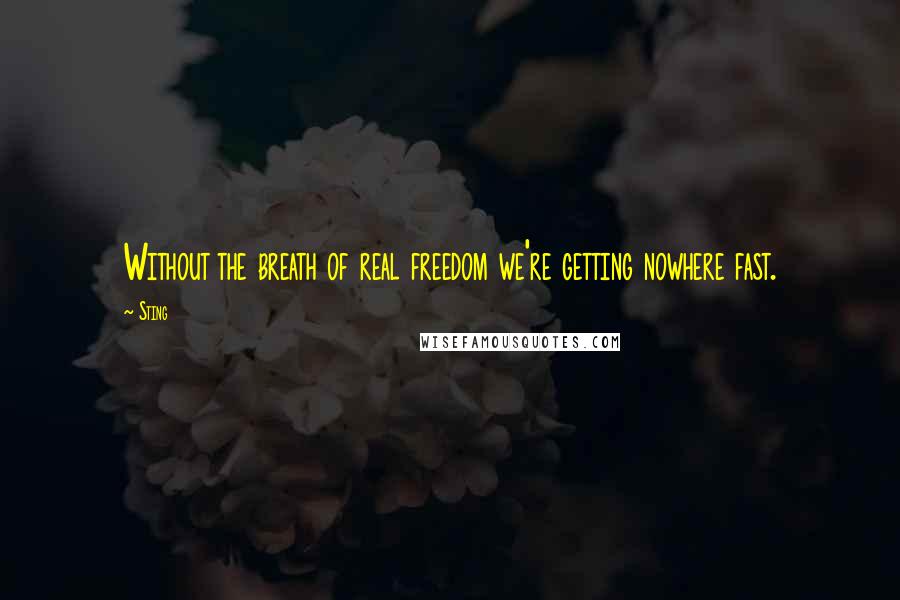 Sting Quotes: Without the breath of real freedom we're getting nowhere fast.