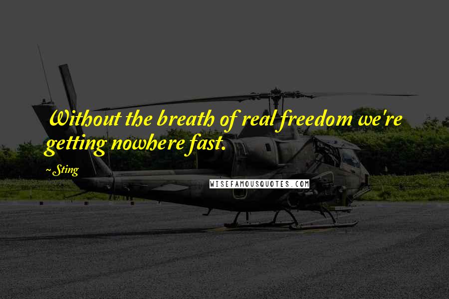 Sting Quotes: Without the breath of real freedom we're getting nowhere fast.