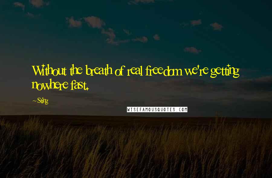 Sting Quotes: Without the breath of real freedom we're getting nowhere fast.