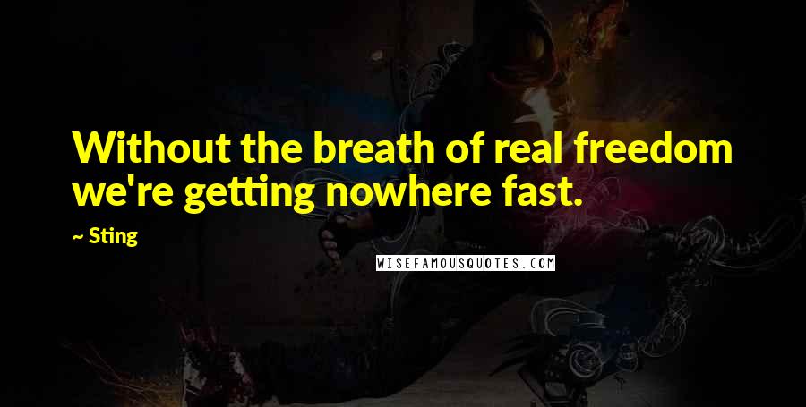 Sting Quotes: Without the breath of real freedom we're getting nowhere fast.