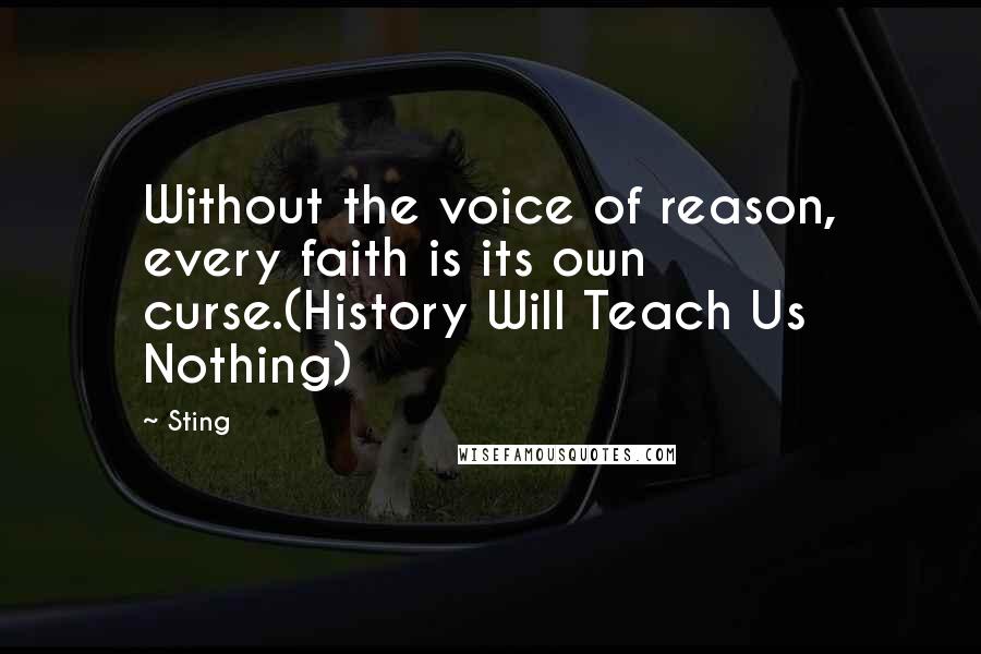 Sting Quotes: Without the voice of reason, every faith is its own curse.(History Will Teach Us Nothing)
