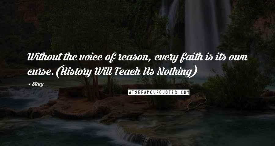 Sting Quotes: Without the voice of reason, every faith is its own curse.(History Will Teach Us Nothing)