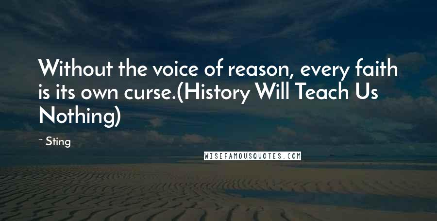 Sting Quotes: Without the voice of reason, every faith is its own curse.(History Will Teach Us Nothing)
