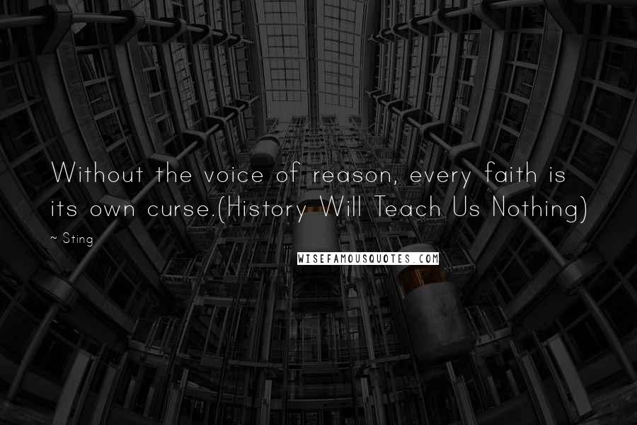 Sting Quotes: Without the voice of reason, every faith is its own curse.(History Will Teach Us Nothing)