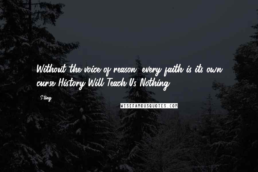 Sting Quotes: Without the voice of reason, every faith is its own curse.(History Will Teach Us Nothing)