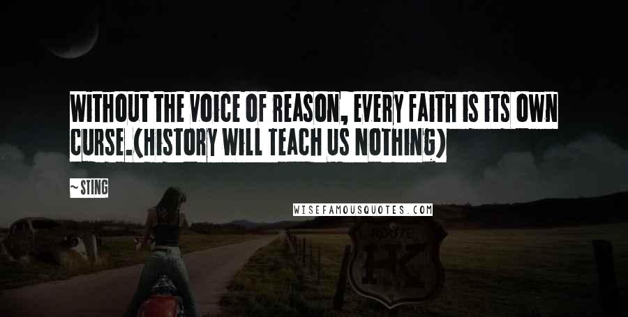 Sting Quotes: Without the voice of reason, every faith is its own curse.(History Will Teach Us Nothing)