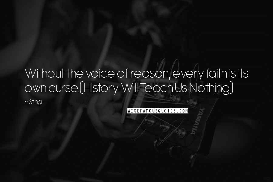 Sting Quotes: Without the voice of reason, every faith is its own curse.(History Will Teach Us Nothing)